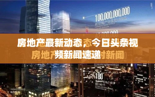 房地產(chǎn)最新動態(tài)，今日頭條視頻新聞速遞