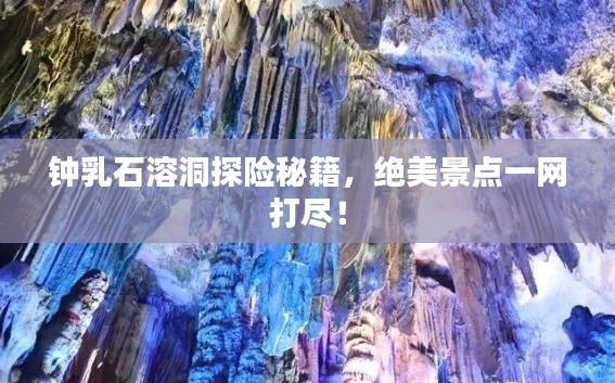 鐘乳石溶洞探險(xiǎn)秘籍，絕美景點(diǎn)一網(wǎng)打盡！