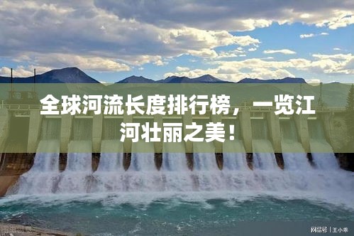 全球河流長度排行榜，一覽江河壯麗之美！