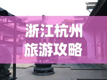 浙江杭州旅游攻略揭秘，必去景點(diǎn)一網(wǎng)打盡！