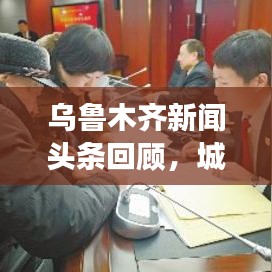 烏魯木齊新聞頭條回顧，城市發(fā)展與民生焦點關(guān)注