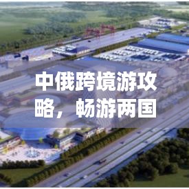 中俄跨境游攻略，暢游兩國魅力，打造完美旅行計劃！