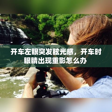 開車左眼突發(fā)眩光感，開車時眼睛出現(xiàn)重影怎么辦 