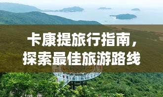 卡康提旅行指南，探索最佳旅游路線與體驗(yàn)