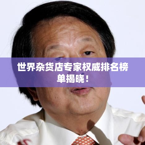 世界雜貨店專家權(quán)威排名榜單揭曉！