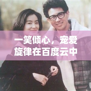 一笑傾心，寵愛旋律在百度云中的美妙回響