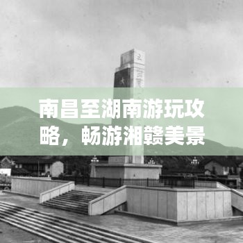 南昌至湖南游玩攻略，暢游湘贛美景，體驗(yàn)別樣風(fēng)情