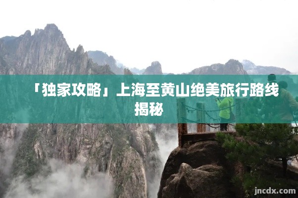 「獨(dú)家攻略」上海至黃山絕美旅行路線(xiàn)揭秘