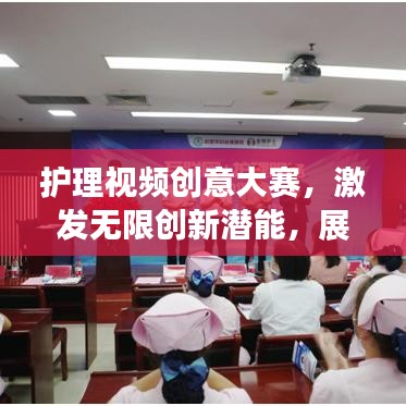 護理視頻創(chuàng)意大賽，激發(fā)無限創(chuàng)新潛能，展現(xiàn)護理創(chuàng)新風采
