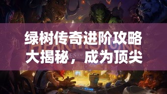 綠樹傳奇進(jìn)階攻略大揭秘，成為頂尖玩家的秘訣！