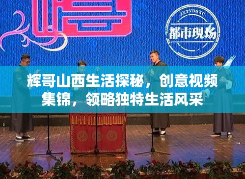 輝哥山西生活探秘，創(chuàng)意視頻集錦，領(lǐng)略獨(dú)特生活風(fēng)采