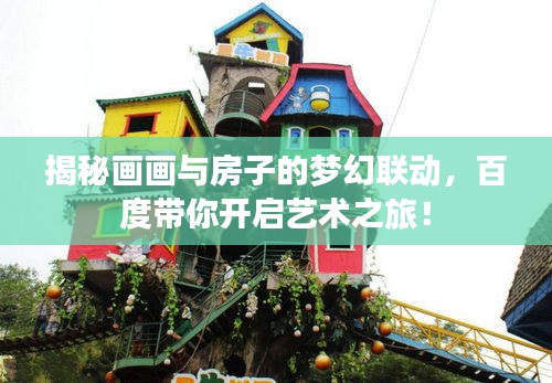 揭秘畫畫與房子的夢幻聯(lián)動，百度帶你開啟藝術(shù)之旅！