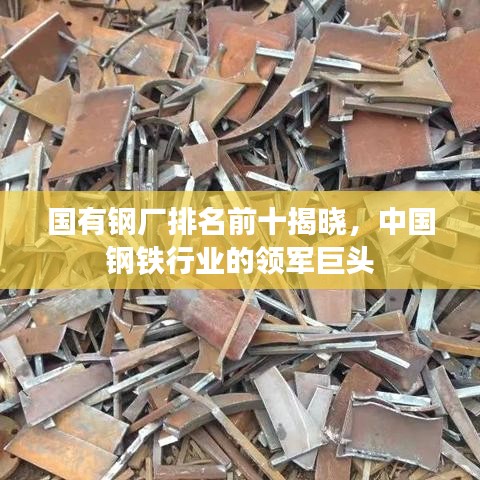 國有鋼廠排名前十揭曉，中國鋼鐵行業(yè)的領(lǐng)軍巨頭