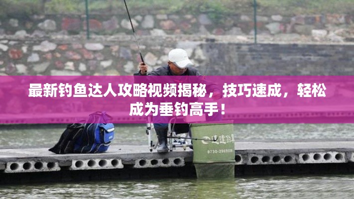 最新釣魚達(dá)人攻略視頻揭秘，技巧速成，輕松成為垂釣高手！