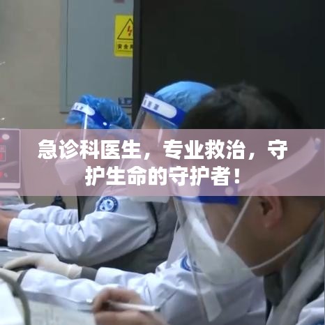 急診科醫(yī)生，專業(yè)救治，守護生命的守護者！