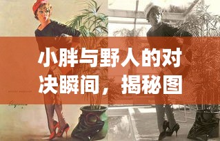 小胖與野人的對決瞬間，揭秘圖片背后的故事