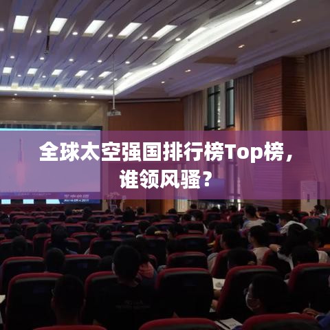 全球太空強國排行榜Top榜，誰領風騷？