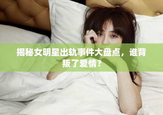 揭秘女明星出軌事件大盤點(diǎn)，誰(shuí)背叛了愛情？