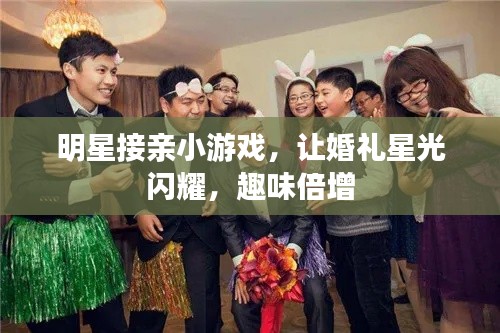 明星接親小游戲，讓婚禮星光閃耀，趣味倍增