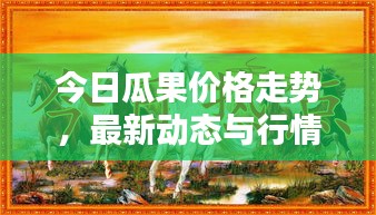 今日瓜果價格走勢，最新動態(tài)與行情分析