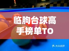 臨朐臺球高手榜單TOP10，技藝超凡，排名揭秘！