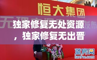 獨(dú)家修復(fù)無處資源，獨(dú)家修復(fù)無出晉江 