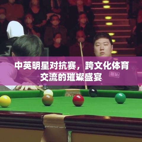 中英明星對(duì)抗賽，跨文化體育交流的璀璨盛宴