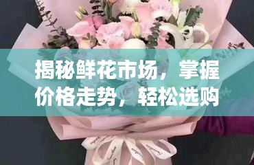 揭秘鮮花市場，掌握價(jià)格走勢，輕松選購優(yōu)質(zhì)花束的最佳策略！