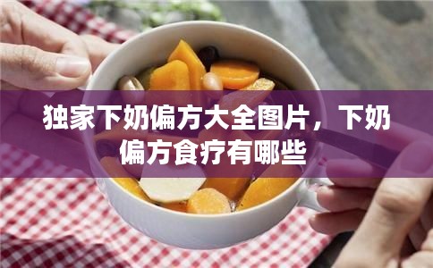 獨家下奶偏方大全圖片，下奶偏方食療有哪些 