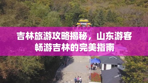 吉林旅游攻略揭秘，山東游客暢游吉林的完美指南