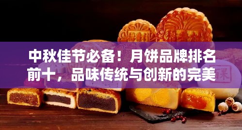 中秋佳節(jié)必備！月餅品牌排名前十，品味傳統(tǒng)與創(chuàng)新的完美結(jié)合！