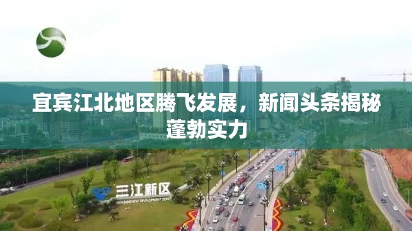 宜賓江北地區(qū)騰飛發(fā)展，新聞頭條揭秘蓬勃實(shí)力
