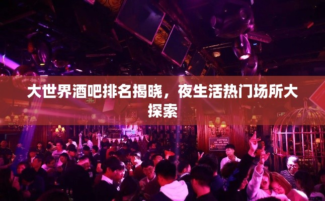 大世界酒吧排名揭曉，夜生活熱門場(chǎng)所大探索