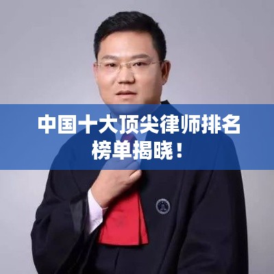 中國(guó)十大頂尖律師排名榜單揭曉！