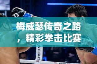 梅威瑟傳奇之路，精彩拳擊比賽視頻回顧
