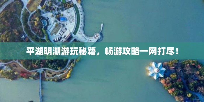 平湖明湖游玩秘籍，暢游攻略一網(wǎng)打盡！