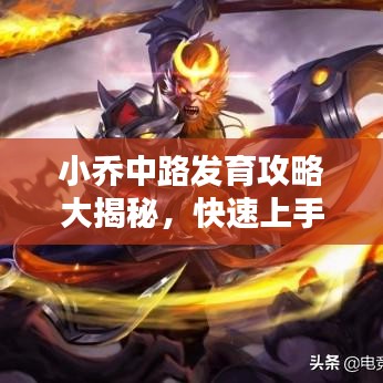 小喬中路發(fā)育攻略大揭秘，快速上手，輕松上分！