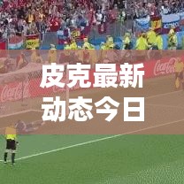 皮克最新動(dòng)態(tài)今日曝光！