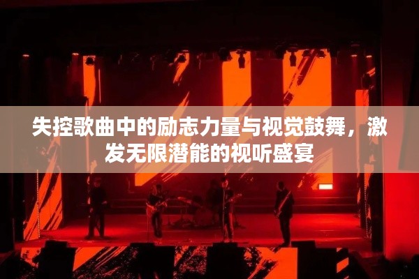 失控歌曲中的勵志力量與視覺鼓舞，激發(fā)無限潛能的視聽盛宴