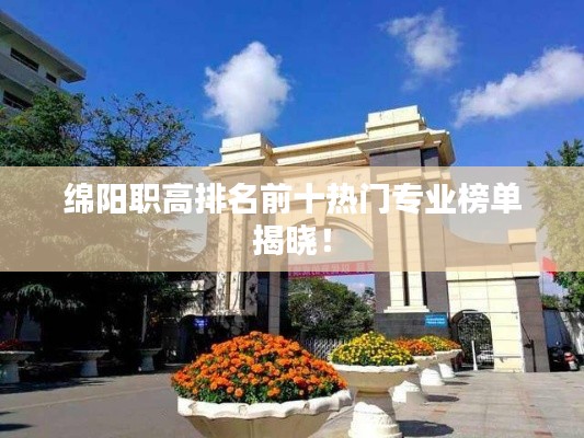 綿陽職高排名前十熱門專業(yè)榜單揭曉！