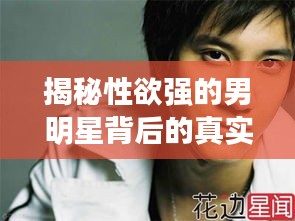 揭秘性欲強(qiáng)的男明星背后的真實(shí)面紗，光環(huán)背后的真相大揭秘