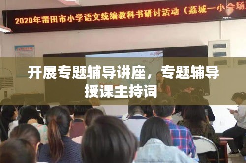 開(kāi)展專(zhuān)題輔導(dǎo)講座，專(zhuān)題輔導(dǎo)授課主持詞 