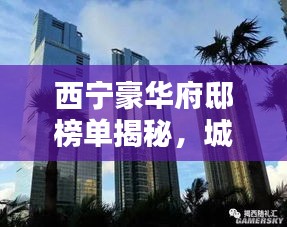 西寧豪華府邸榜單揭秘，城市之巔的十大奢華住宅