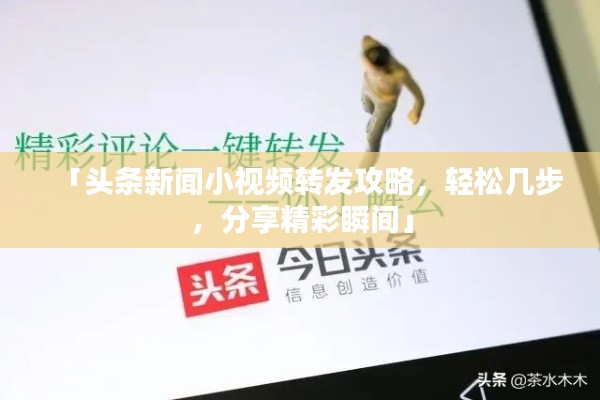 「頭條新聞小視頻轉(zhuǎn)發(fā)攻略，輕松幾步，分享精彩瞬間」