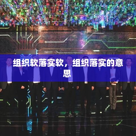 組織軟落實軟，組織落實的意思 