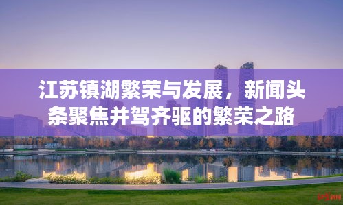 江蘇鎮(zhèn)湖繁榮與發(fā)展，新聞頭條聚焦并駕齊驅的繁榮之路