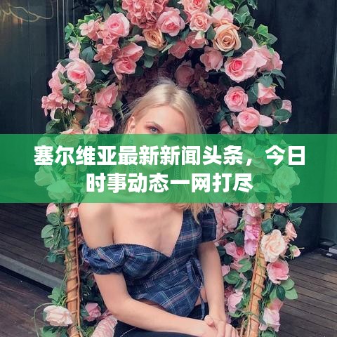 塞爾維亞最新新聞?lì)^條，今日時(shí)事動(dòng)態(tài)一網(wǎng)打盡