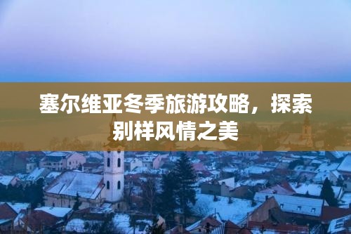 塞爾維亞冬季旅游攻略，探索別樣風情之美