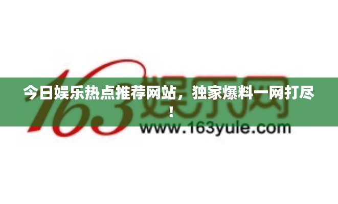 今日娛樂熱點推薦網(wǎng)站，獨家爆料一網(wǎng)打盡！