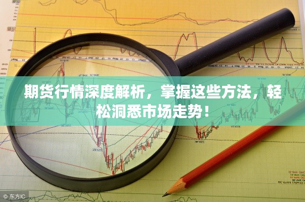 期貨行情深度解析，掌握這些方法，輕松洞悉市場走勢！